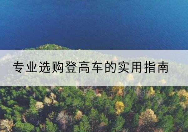 普陀电动登高车厂家推荐-专业选购登高车的实用指南