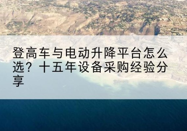 普陀登高车厂家厂家-登高车与电动升降平台怎么选？十五年设备采购经验分享