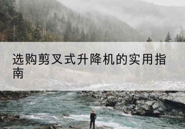 普陀剪叉式升降机怎么选-选购剪叉式升降机的实用指南